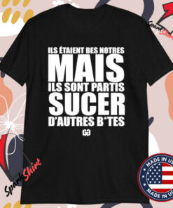 Ils Étaient Bes Notres Mais Ils Sont Partis Sucer D’autres Bites T-Shirts