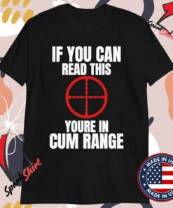 If You Can Read This You’re In Cum Range T-shirts