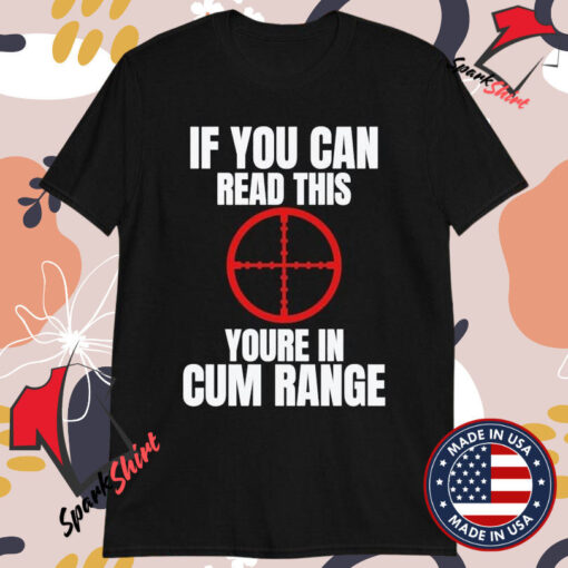 If You Can Read This You’re In Cum Range T-shirts