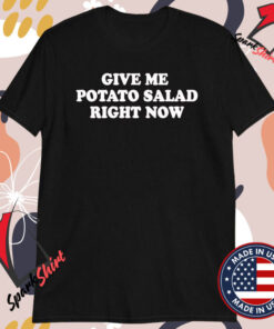 Give Me Potato Salad Right Now T-shirts