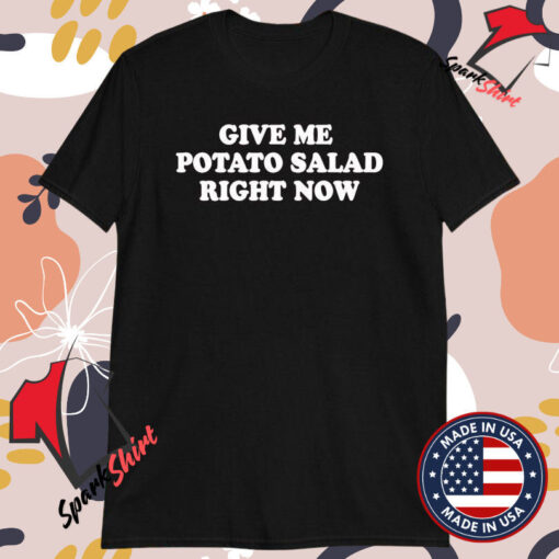 Give Me Potato Salad Right Now T-shirts