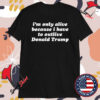 I’m Only Alive Because I Have To Outlive Donald Trump T-shirts