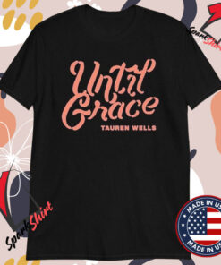 Tauren Wells Until Grace T-shirts