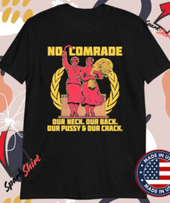 No Comrade. Our Neck. Our Back. Our Pussy And Our Crack T-shirts