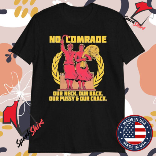 No Comrade. Our Neck. Our Back. Our Pussy And Our Crack T-shirts