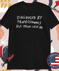 Diagnosed By Professionals But Mum Says No T-Shirts