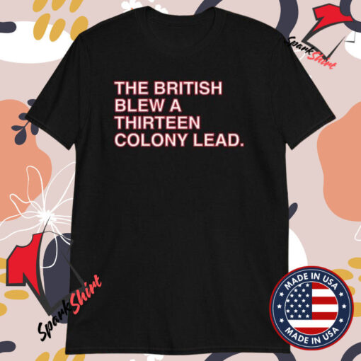 The British Blew A Thirteen Colony Lead T-shirts