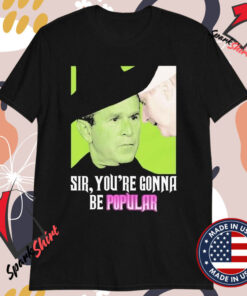 Sir, You’re Gonna Be Popular T-shirts