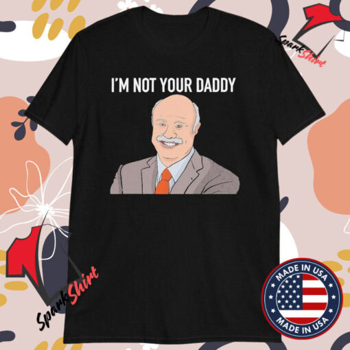 I’m Not Your Daddy Phil T-shirts