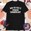 Who The Fuck Is Spencer Chamberlain T-shirts