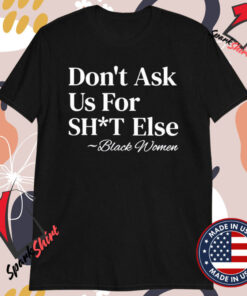 Don’t Ask Us For Shit Else Black Women T-Shirts