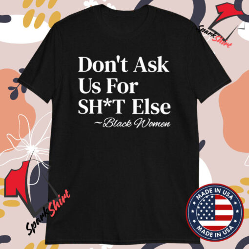 Don’t Ask Us For Shit Else Black Women T-Shirts