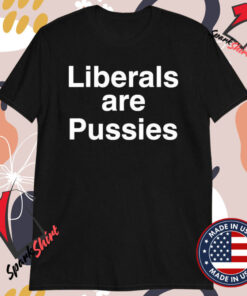 Liberals Are Pussies T-Shirts