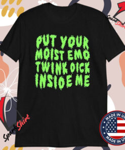 Put Your Moist Emo Twink Dick Inside Me T-Shirts