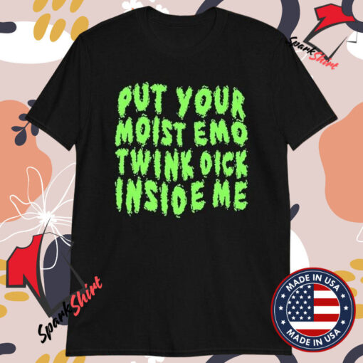 Put Your Moist Emo Twink Dick Inside Me T-Shirts