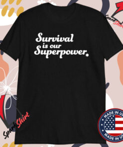 Survival Is Our Superpower T-Shirts