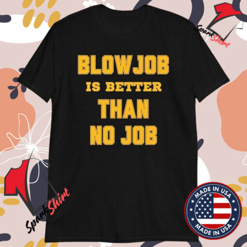 Blow Job Is Better Than No Job T-shirts