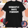 Dismantle White Feminism T-Shirts