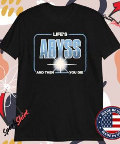 Life’s Abyss And Then You Die T-Shirts