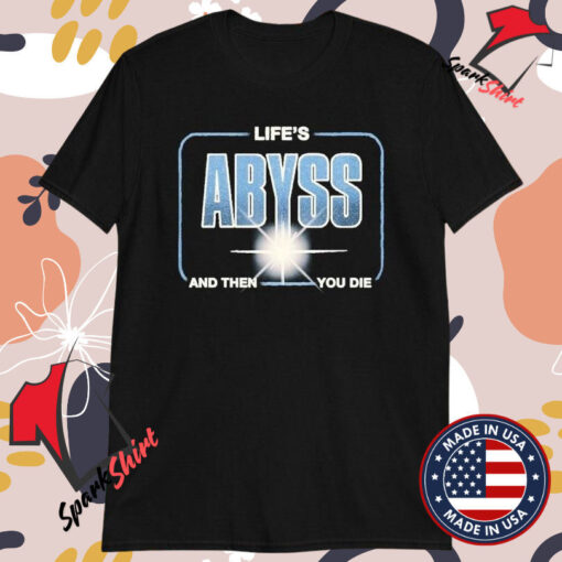 Life’s Abyss And Then You Die T-Shirts