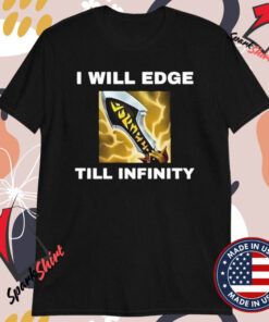 I Will Edge Till Infinity T-shirts