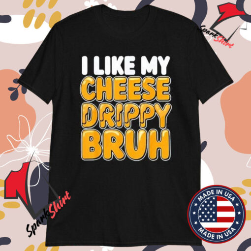 I Like My Cheese Drippy Bruh T-shirts