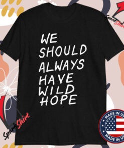 We Should All Have Wild Hope T-shirts