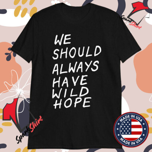 We Should All Have Wild Hope T-shirts