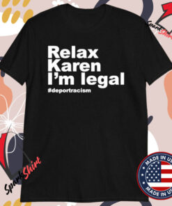 Relax Karen I’m Legal Deportracism T-Shirts