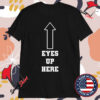 Eyes Up Here T-shirts