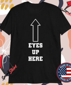 Eyes Up Here T-shirts