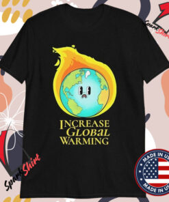 Increase Global Warming T-shirts