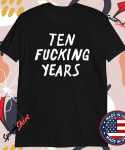 Ten Fucking Years T-shirts