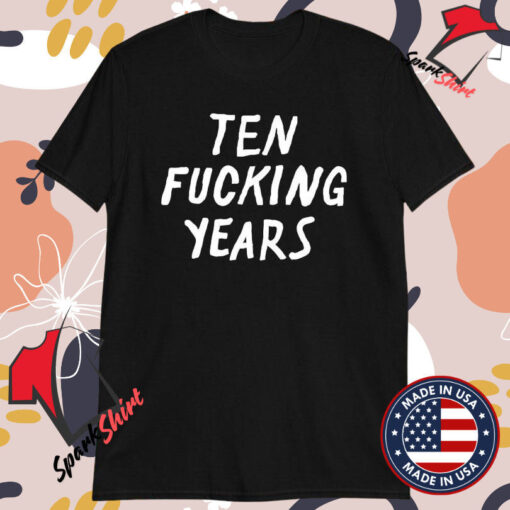 Ten Fucking Years T-shirts