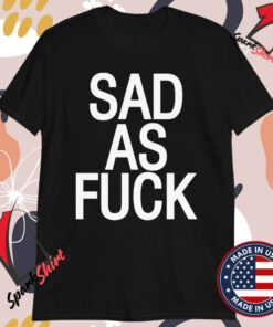 Sad As Fuck T-shirts