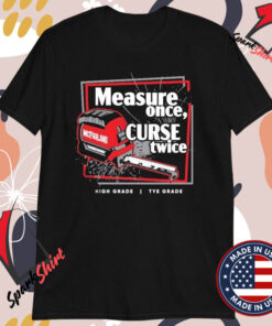 Tye’s Measure Once Curse Twice High Grade Tye Grade Mcfarland T-shirts