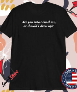 Are You Into Casual Sex Or Should I Dress Up T-shirts